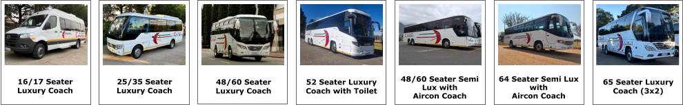 16/17 SEATER 16/17 Seater Luxury Coach 25/35 Seater Luxury Coach 48/60 Seater Luxury Coach 52 Seater Luxury  Coach with Toilet 64 Seater Semi Lux  with Aircon Coach 65 SEATER 65 Seater Luxury  Coach (3x2) 48/60 Seater Semi  Lux with  Aircon Coach